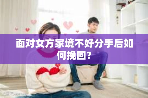 面对女方家境不好分手后如何挽回？