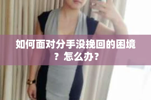 如何面对分手没挽回的困境？怎么办？