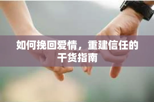 如何挽回爱情，重建信任的干货指南