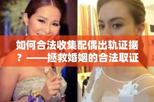 如何合法收集配偶出轨证据？——拯救婚姻的合法取证记
