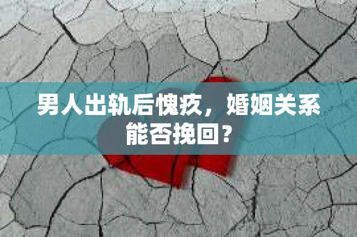 男人出轨后愧疚，婚姻关系能否挽回？