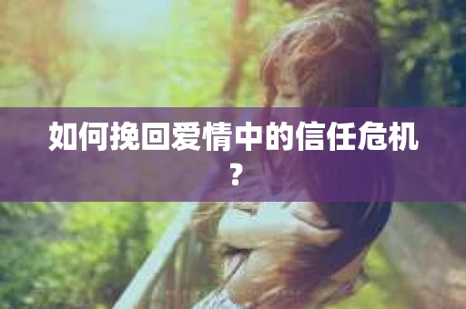 如何挽回爱情中的信任危机？