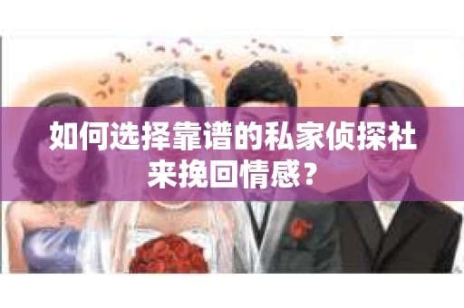 如何选择靠谱的私家侦探社来挽回情感？