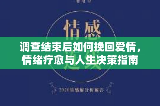 调查结束后如何挽回爱情，情绪疗愈与人生决策指南