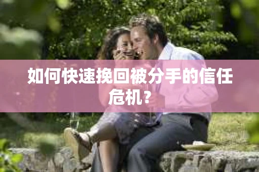如何快速挽回被分手的信任危机？