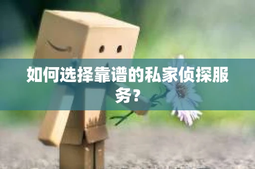 如何选择靠谱的私家侦探服务？