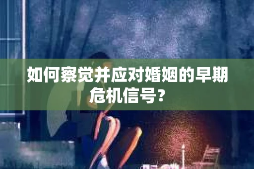 如何察觉并应对婚姻的早期危机信号？