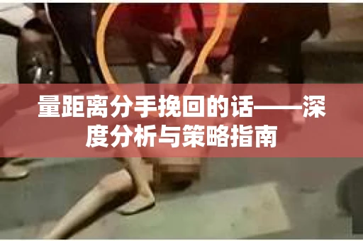 量距离分手挽回的话——深度分析与策略指南