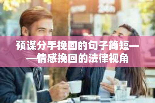 预谋分手挽回的句子简短——情感挽回的法律视角