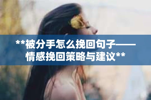 **被分手怎么挽回句子——情感挽回策略与建议**