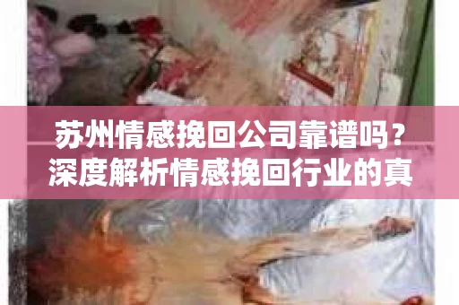 苏州情感挽回公司靠谱吗？深度解析情感挽回行业的真实面貌