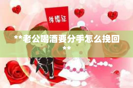 **老公喝酒要分手怎么挽回**