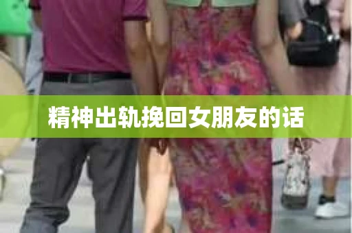 精神出轨挽回女朋友的话