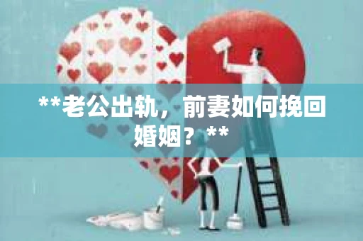 **老公出轨，前妻如何挽回婚姻？**