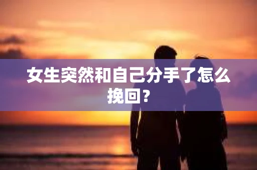 女生突然和自己分手了怎么挽回？