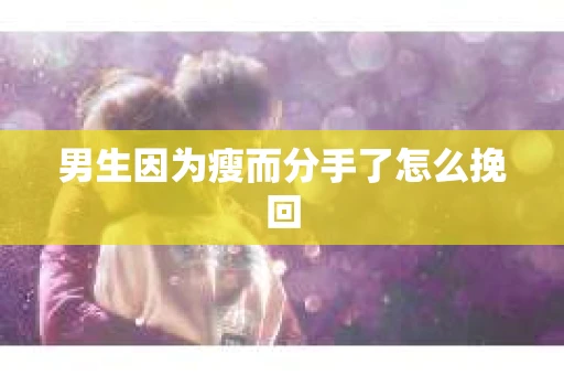 男生因为瘦而分手了怎么挽回