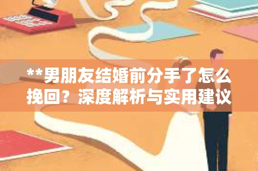**男朋友结婚前分手了怎么挽回？深度解析与实用建议**