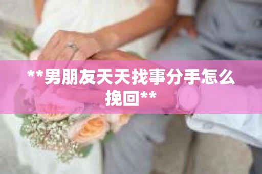 **男朋友天天找事分手怎么挽回**