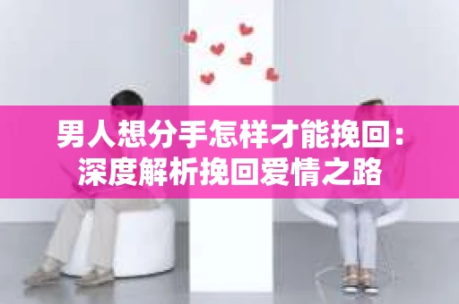 男人想分手怎样才能挽回：深度解析挽回爱情之路