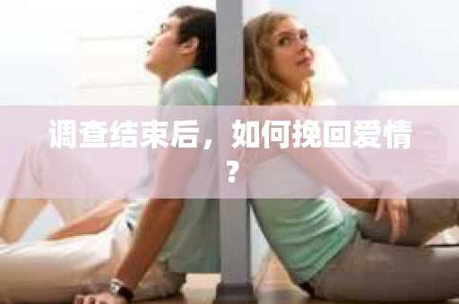 调查结束后,如何挽回爱情? 调查结束后,如何挽回爱情?