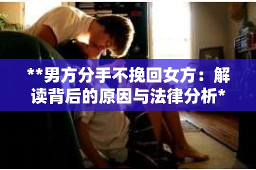 **男方分手不挽回女方：解读背后的原因与法律分析**