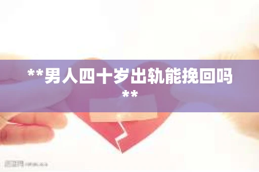 **男人四十岁出轨能挽回吗**