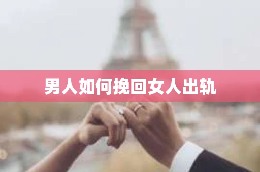 男人如何挽回女人出轨
