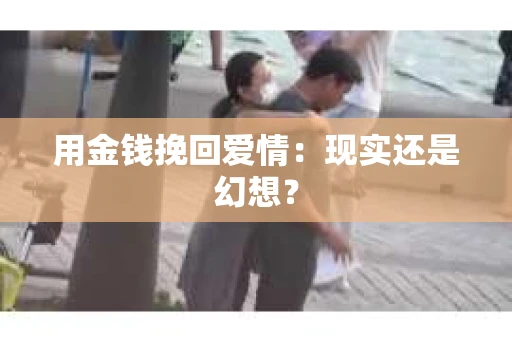 用金钱挽回爱情：现实还是幻想？