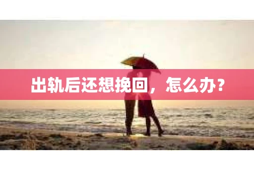出轨后还想挽回，怎么办？