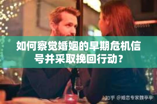 如何察觉婚姻的早期危机信号并采取挽回行动？