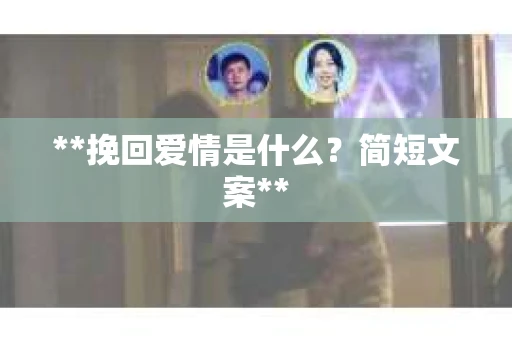 **挽回爱情是什么？简短文案**