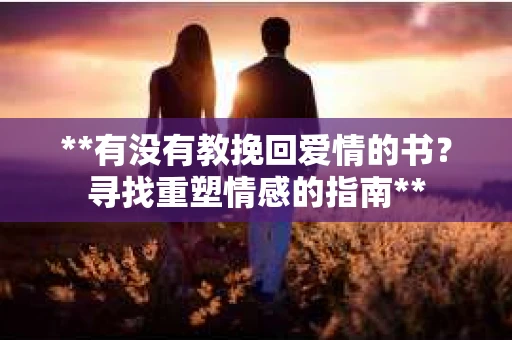 **有没有教挽回爱情的书？寻找重塑情感的指南**