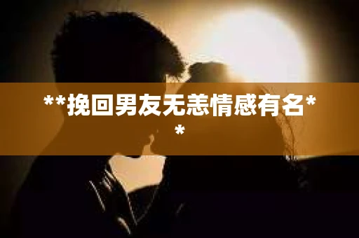 **挽回男友无恙情感有名**