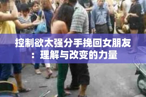 控制欲太强分手挽回女朋友：理解与改变的力量