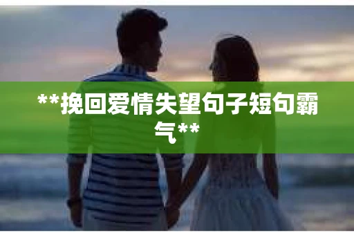 **挽回爱情失望句子短句霸气**