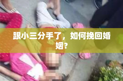 跟小三分手了，如何挽回婚姻？