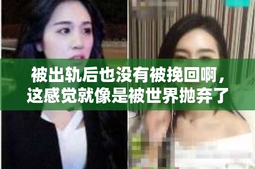 被出轨后也没有被挽回啊，这感觉就像是被世界抛弃了一样。我曾经也经历过这样的事情，那种心如刀割的痛，至今仍记忆犹新。今天，我想和大家聊聊这个话题，希望能给那些正在经历或者曾经经历过类似痛苦的人一些安慰和帮助。