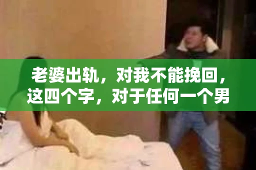 老婆出轨，对我不能挽回，这四个字，对于任何一个男人来说，都是一场无法言说的痛。我曾经以为，婚姻是爱情的港湾，是彼此依靠的避风港，然而，现实却给了我一记响亮的耳光。今天，我想和大家聊聊这个沉重的话题，希望能给那些正在经历或即将经历类似痛苦的人一些安慰和启示。