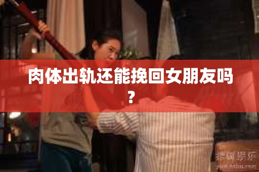 肉体出轨还能挽回女朋友吗？