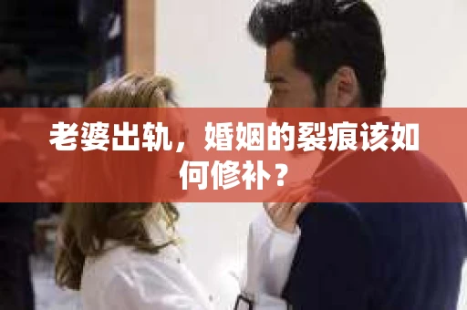 老婆出轨，婚姻的裂痕该如何修补？