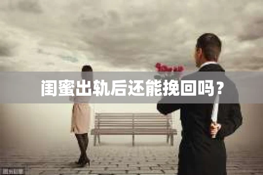闺蜜出轨后还能挽回吗? 闺蜜出轨后还能挽回吗?