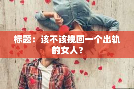 标题：该不该挽回一个出轨的女人？