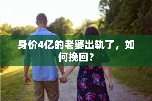 身价4亿的老婆出轨了，如何挽回？