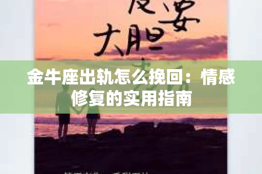 金牛座出轨怎么挽回：情感修复的实用指南