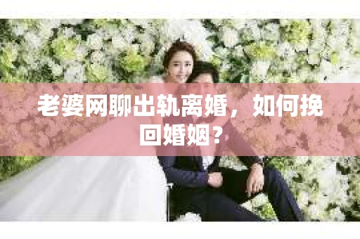 老婆网聊出轨离婚，如何挽回婚姻？