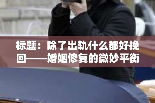 标题：除了出轨什么都好挽回——婚姻修复的微妙平衡