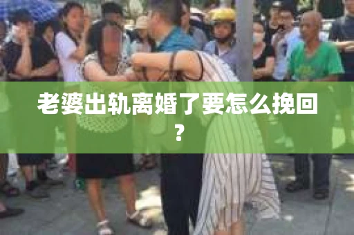 老婆出轨离婚了要怎么挽回？