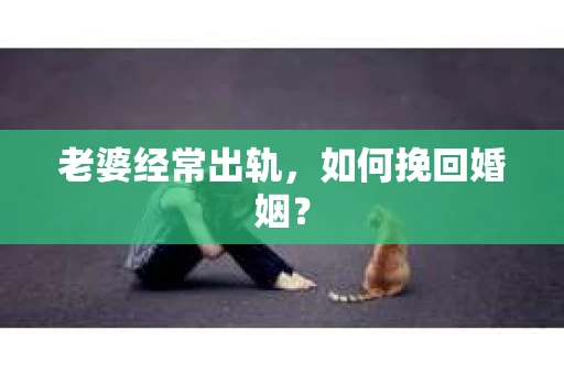 老婆经常出轨，如何挽回婚姻？