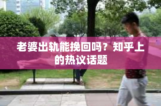老婆出轨能挽回吗？知乎上的热议话题