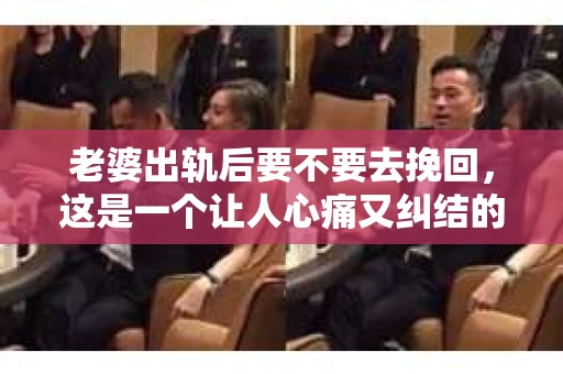 老婆出轨后要不要去挽回，这是一个让人心痛又纠结的问题。在这个问题上，每个人都有自己的看法和选择。今天，我就来和大家聊聊这个话题，希望能给大家带来一些帮助。